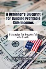 A Beginner's Blueprint for Building Profitable Side Incomes: Strategies for Successful Side Hustles