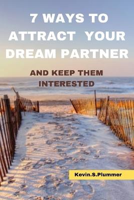 7 Ways to Attract Your Dream Partner and Keep Them Interested - Kevin S Plummer - cover