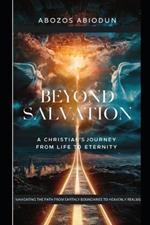 Beyond Salvation: A Christian's Journey from Life to Eternity