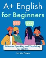 A+ English for Beginners: Grammar, Speaking, and Vocabulary for ESL/EFL