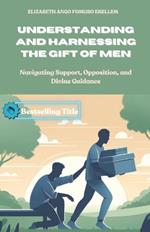 Understanding and Harnessing the Gift of Men: Navigating Support, Opposition, and Divine Guidance