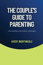 The Couple's Guide to Parenting: Maintaining Love Amidst Challenges