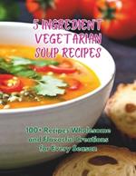 5-Ingredient Vegetarian Soup Recipes: 100+ Recipes Wholesome and Flavorful Creations for Every Season