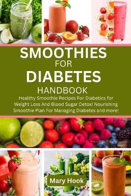 Smoothies for Diabetes Handbook: Healthy Smoothie Recipes For Diabetics for Weight Loss And Blood Sugar Detox! Nourishing Smoothie Plan For Managing Diabetes and more! - Mary Hook - cover