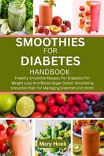 Smoothies for Diabetes Handbook: Healthy Smoothie Recipes For Diabetics for Weight Loss And Blood Sugar Detox! Nourishing Smoothie Plan For Managing Diabetes and more!