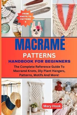 Macram? Patterns Handbook for Beginners: The Complete Reference Guide To Macram? Knots, Diy Plant Hangers, Patterns, Motifs And More! - Mary Hook - cover
