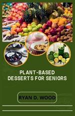 Plant-Based Desserts for Seniors: Delicious, Nutritious, and Simple Sweet Treats for Vibrant Living