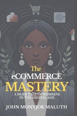 The eCommerce Mastery: A Nuer Tale of Business in the Digital Age - John Monyjok Maluth - cover
