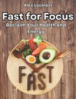Fast for Focus Your Fasting Guide to a Longer Life: Reclaim Your Health and Energy Beat Stress & Boost Your Mood