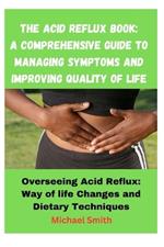 The Acid Reflux Book: A Comprehensive Guide to Managing Symptoms and Improving Quality of Life: Overseeing Acid Reflux: Way of life Changes and Dietary Techniques