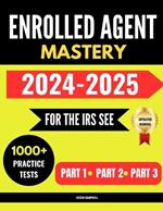 Enrolled Agent Mastery: For the IRS Special Enrollment Examination,1000+ Practice Test Questions with Expert Explanations for Part 1, Part 2 and Part 3 Exams