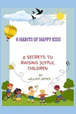 8 habits of happy kids: 8 Secrets to Raising Joyful Children