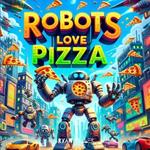 Robots Love Pizza: A Hilarious Adventure Where Modern Tech Meets Cheesy Treats