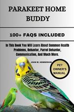 Parakeet Home Buddy: In This Book You Will Learn About Common Health Problems, Behavior, Parrot Behavior, Communication, And Much More.