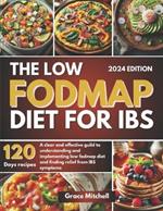 The Low Fodmap Diet for Ibs: A Clear and Effective Guild to Understanding and Implementing Low Fodmap Diet and Finding Relief from IBS Symptoms