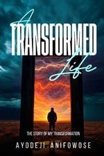 A Transformed Life: The story of my Transformation
