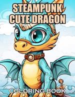 Steampunk Cute Dragon Coloring Book: New and Exciting Designs Suitable for All Ages