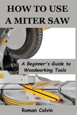 How to Use a Miter Saw: A Beginner's Guide to Woodworking Tools