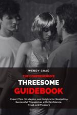 The Comprehensive Threesome Guidebook: Expert Tips, Strategies, and Insights for Navigating Successful Threesomes with Confidence, Trust, and Pleasure