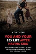 You and Your Sex Life after Having Kids: 7 Ways to Maintain Your Sex Life after Having Children and Not Let Having Kids Ruin Your Sex Life