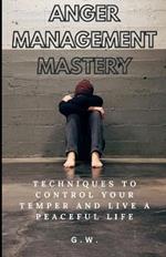 Anger Management Mastery: Techniques to Control Your Temper and Live a Peaceful Life