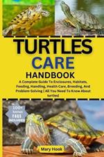 Turtles Care Handbook: A Complete Guide To Enclosures, Habitats, Feeding, Handling, Health Care, Breeding, And Problem-Solving [ All You Need To Know About turtles]