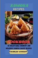 Samosa Recipes Cookbook: 50 Delectable Crunchy and Delicious Samosa Sauce Recipes