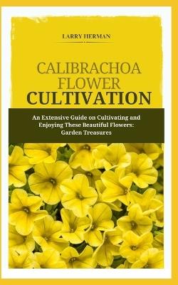 Calibrachoa Flower Cultivation: An Extensive Guide on Cultivating and Enjoying These Beautiful Flowers: Garden Treasures - Larry Herman - cover