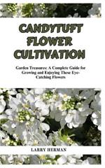 Candytuft Flower Cultivation: Garden Treasures: A Complete Guide for Growing and Enjoying These Eye-Catching Flowers