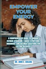 Empower Your Energy: A Comprehensive Guide to Chronic Fatigue Syndrome - Signs, Symptoms, Diagnosis, and Natural Solutions for Lasting Recovery