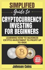 Cryptocurrency Investing For Beginners: Learning how to Maximize Crypto Investment to Profit Up to 100X