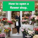 HOW TO OPEN A FLOWER SHOP