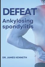 Defeat Ankylosing Spondylitis: Journey Through Ankylosing Spondylitis