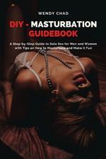 DIY - Masturbation Guidebook: A Step-by-Step Guide to Solo Sex for Men and Women with Tips on How to Masturbate and Make it Fun