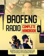 Baofeng Radio Complete Handbook: Everything You Need to Know to Stay Connected in Any Situation from Basic to Advanced Setup, Programming, Tips and Techniques for Communication Success