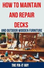 How to Maintain and Repair Decks and Outdoor Wooden Furniture: The Ultimate Guide to Deck Maintenance, Deck Repair, Wood Preservation, and Outdoor Furniture Restoration for Homeowners