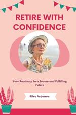 Retire with Confidence: Your Roadmap to a Secure and Fulfilling Future