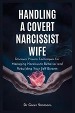 Handling a Covert Narcissist Wife: Discover Proven Techniques for Managing Narcissistic Behavior and Rebuilding Your Self-Esteem