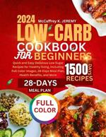 Low-Carb Cookbook for Beginners 2024: Quick and Easy Delicious Low Sugar Recipes for Healthy living, Including Full Color Images, 28-Days Meal Plan, Health Benefits, and More