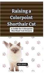 Raising A Colorpoint Shorthair Cat: A Guide for Colorpoint Shorthair Cat Owners