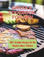 Griddle Cookbook For Men: 100+ Griddle Recipes for the Modern Man's Kitchen
