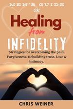 Men's Guide on Healing from Infidelity: Strategies for overcoming the pain, forgiveness, rebuilding trust, love & intimacy.