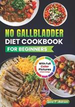 No Gallbladder Diet Cookbook For Beginners With Full Color Pictures: Re Balance Your Metabolism After Gallbladder Removal with Simple and Delicious Meals, Guideline and Step By Step Instructions, Nutrition Value Included With Every Recipe