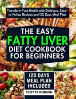 The Easy Fatty Liver Diet Cookbook for Beginners: Transform Your Health with Delicious, Easy-to-Follow Recipes and 120 Days Meal Plan