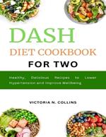 DASH Diet Cookbook for Two: Healthy, Delicious Recipes to Lower Hypertension and Improve Wellbeing