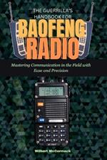 The Guerrilla's Handbook for Baofeng Radio: Mastering Communication in the Field with Ease and Precision