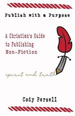 Publish with a Purpose: A Christian's Guide to Publishing Non-Fiction