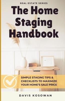 The Home Staging Handbook: Simple Staging Tips & Checklists to Maximize Your Home's Sale Price - Davis Kosowan - cover