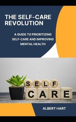 The Self-Care Revolution: A Guide to Prioritizing Self-Care and Improving Mental Health - Albert Hart - cover