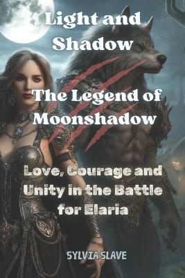 Light and Shadow: The Legend of Moonshadow: Love, Courage and Unity in the Battle for Elaria - Sylvia Slave - cover